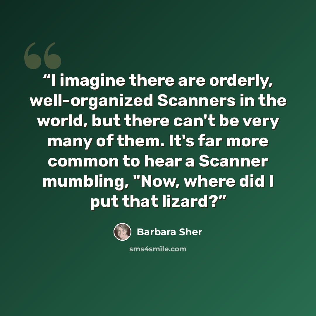 “I imagine there are orderly, well-organized Scanners in the world, but there can't be very many of them. It's far more common to hear a Scanner mumbling, "Now, where did I put that lizard?” quote by Barbara Sher