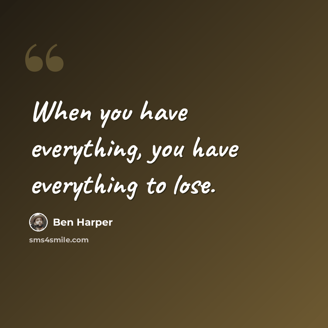 “When you have everything, you have everything to lose.” quote by Ben Harper