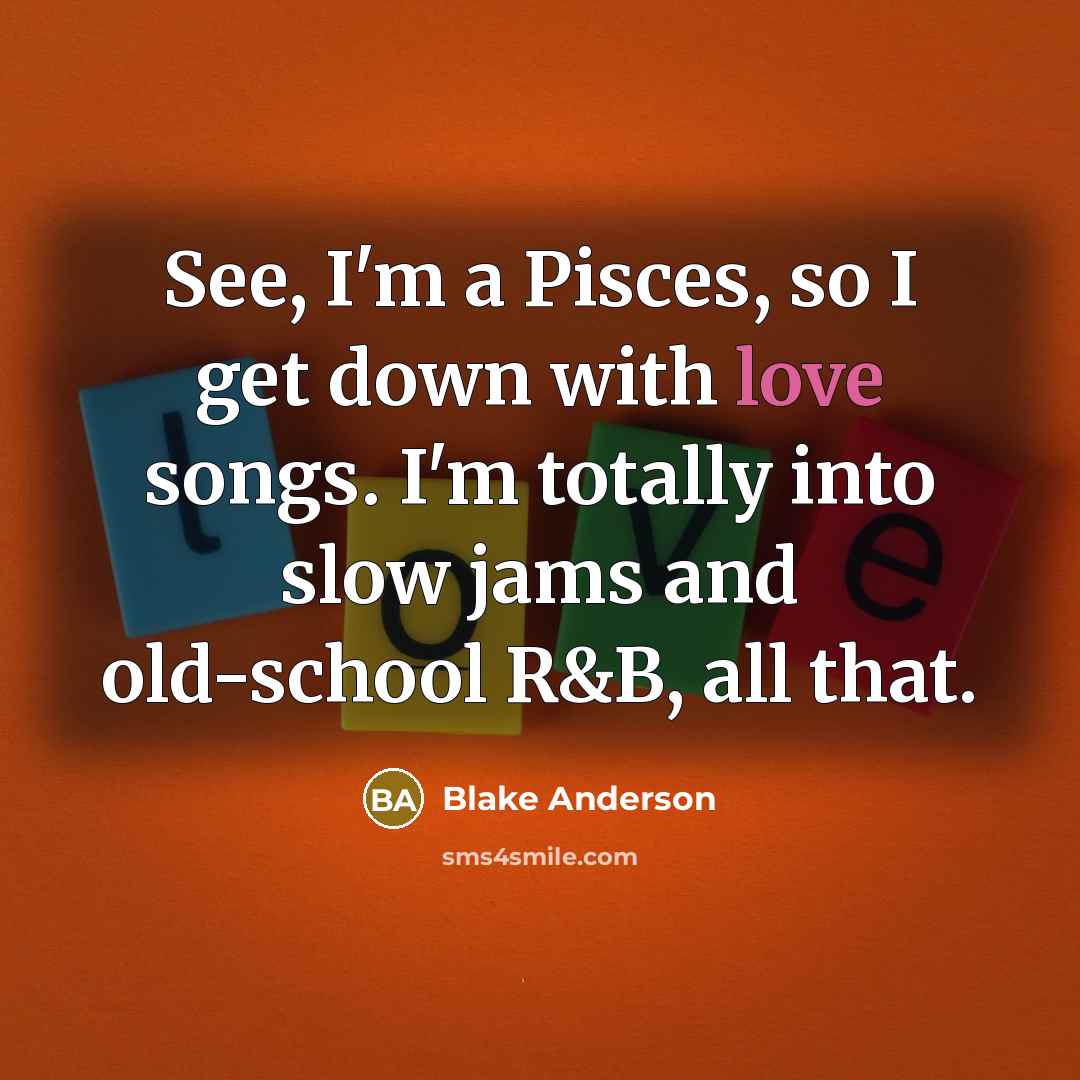 “See, I'm a Pisces, so I get down with love songs. I'm totally into slow jams and old-school R&B, all that.” quote by Blake Anderson