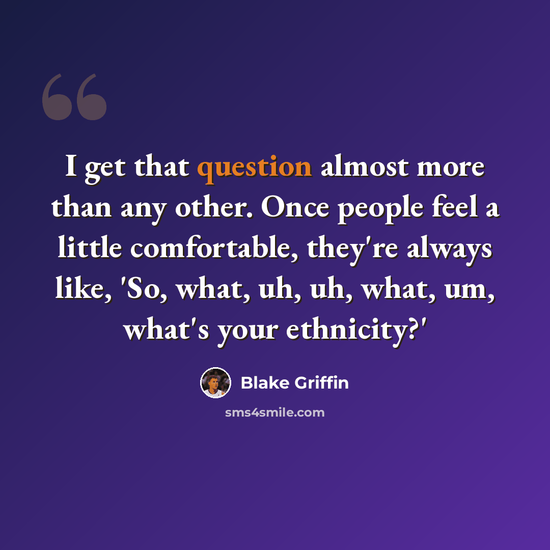 “I get that question almost more than any other. Once people feel a little comfortable, they're always like, 'So, what, uh, uh, what, um, what's your ethnicity?'” quote by Blake Griffin