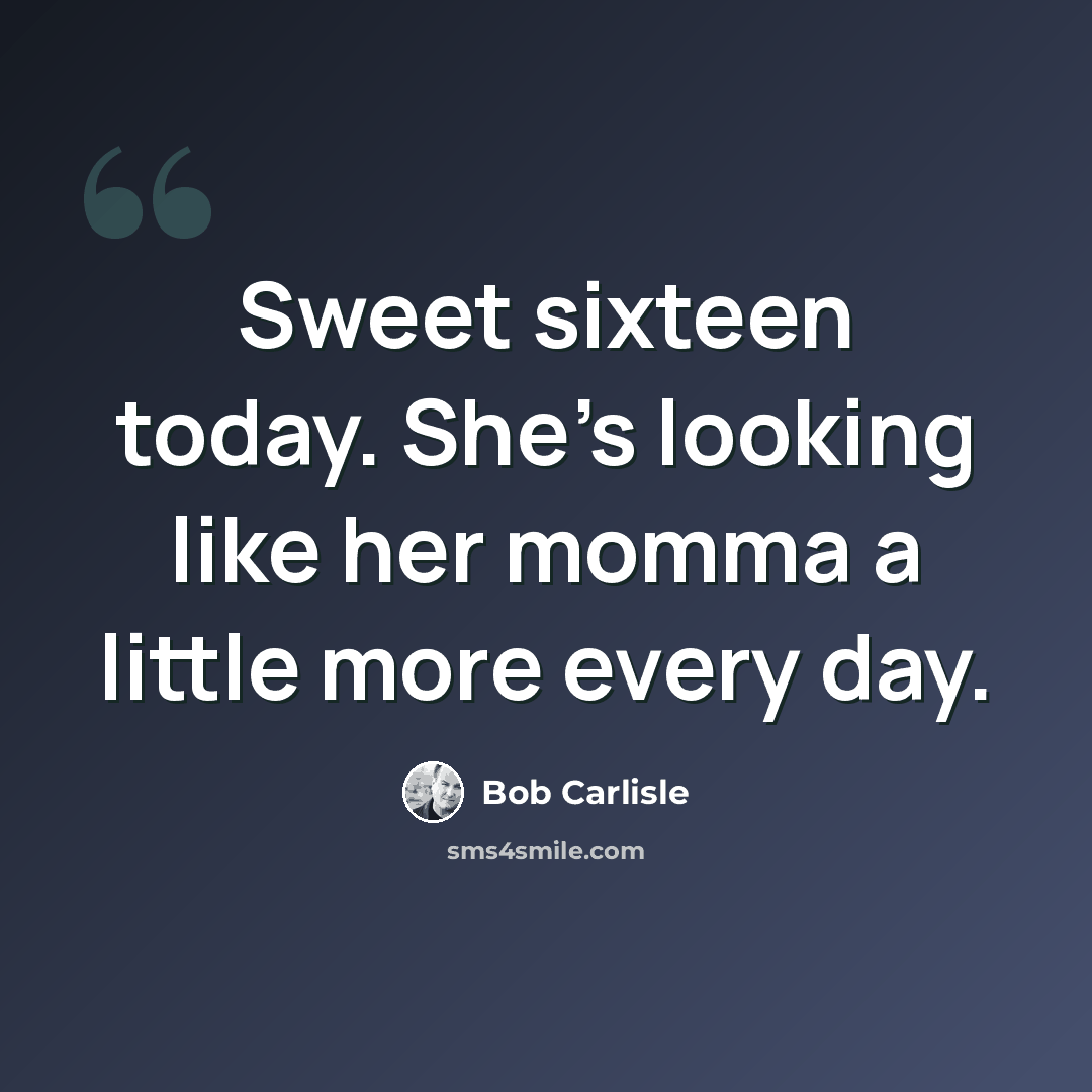 “Sweet sixteen today. She's looking like her momma a little more every day.” quote by Bob Carlisle