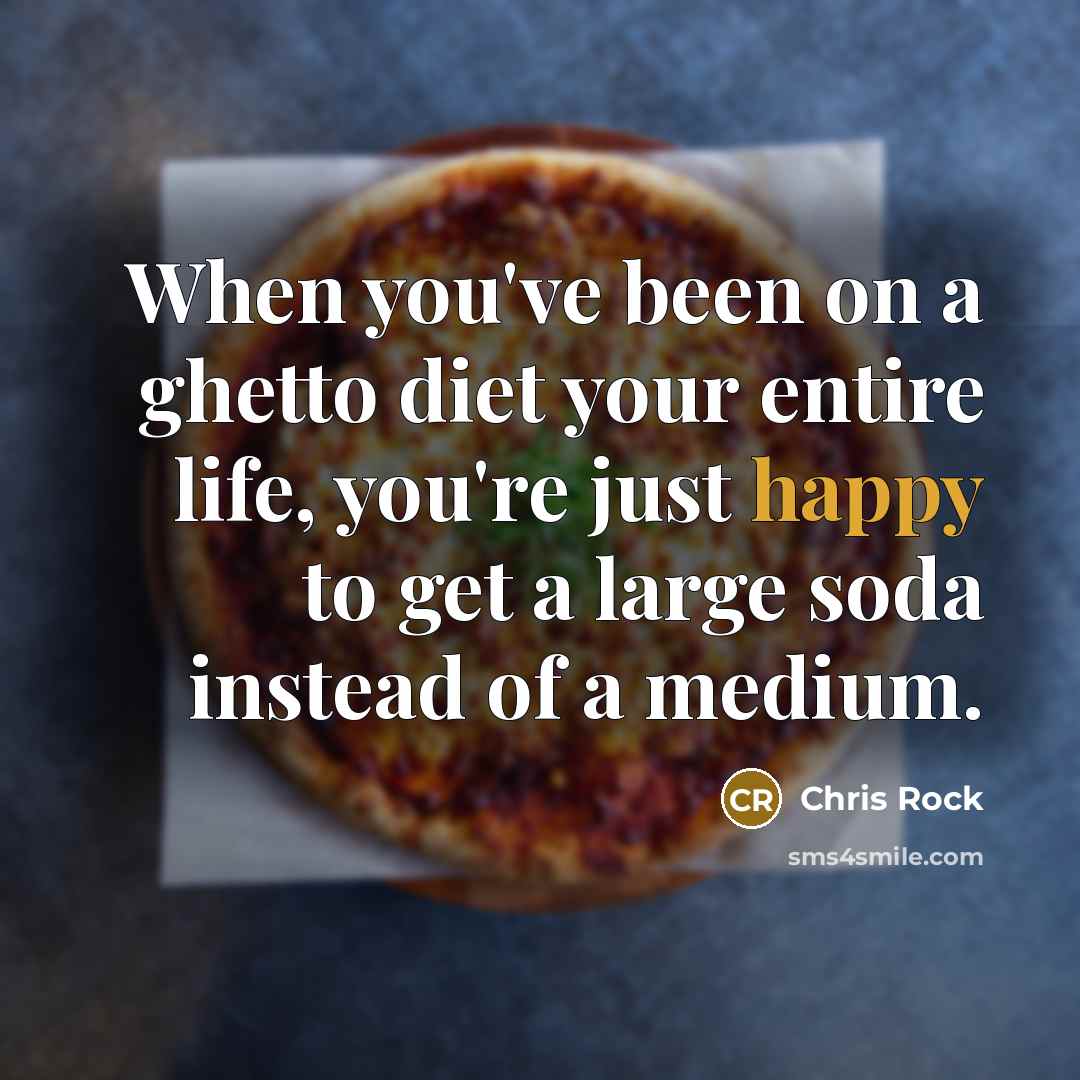 “When you've been on a ghetto diet your entire life, you're just happy to get a large soda instead of a medium.” quote by Chris Rock