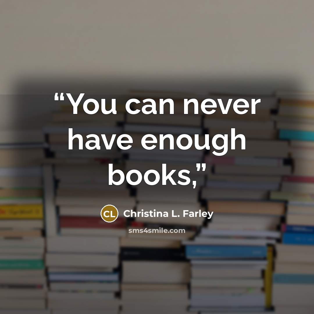 “You can never have enough books,” quote by Christina L. Farley