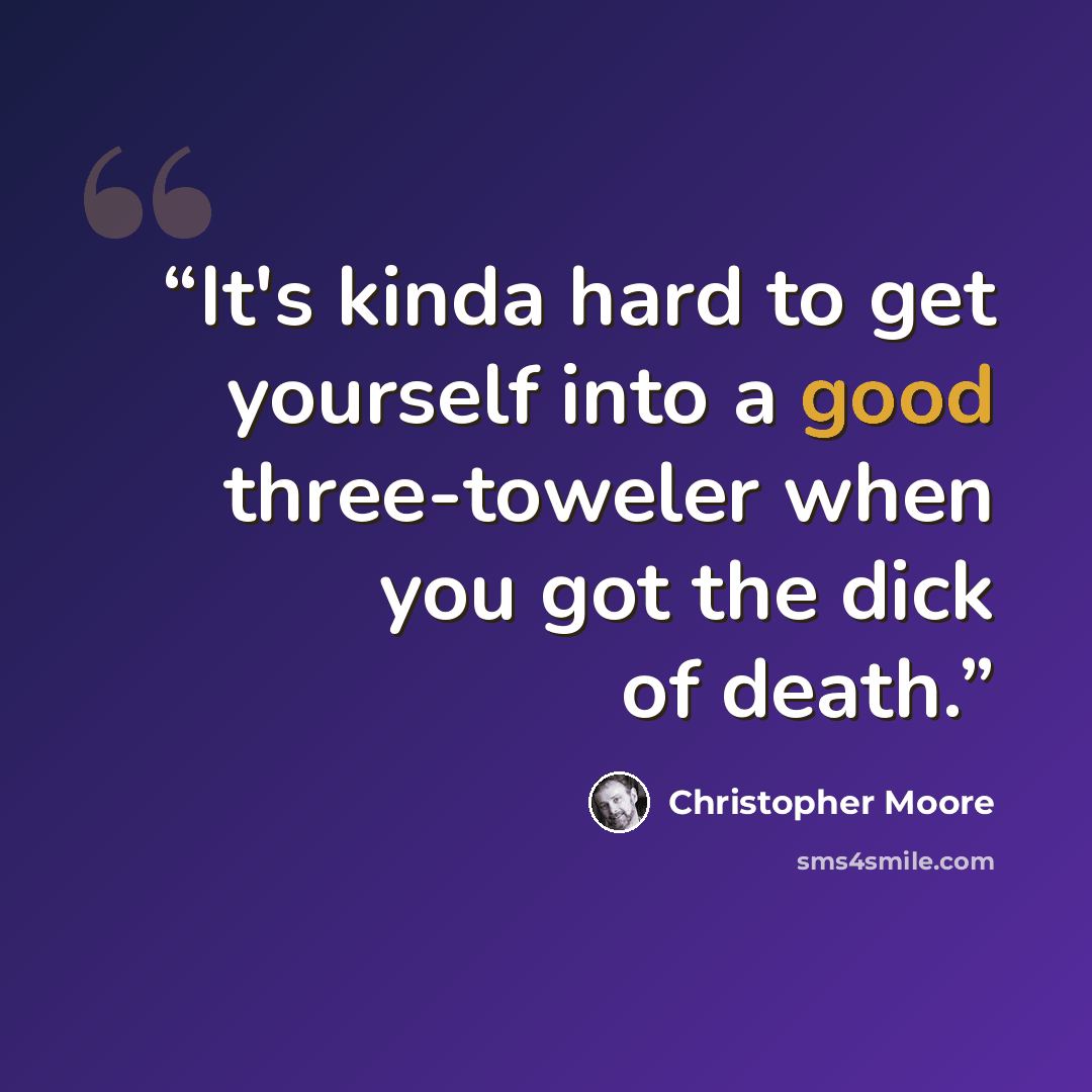 “It's kinda hard to get yourself into a good three-toweler when you got the dick of death.” quote by Christopher Moore