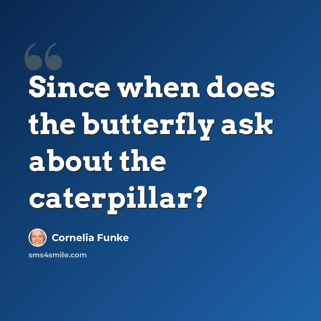 “Since when does the butterfly ask about the caterpillar?” quote by Cornelia Funke