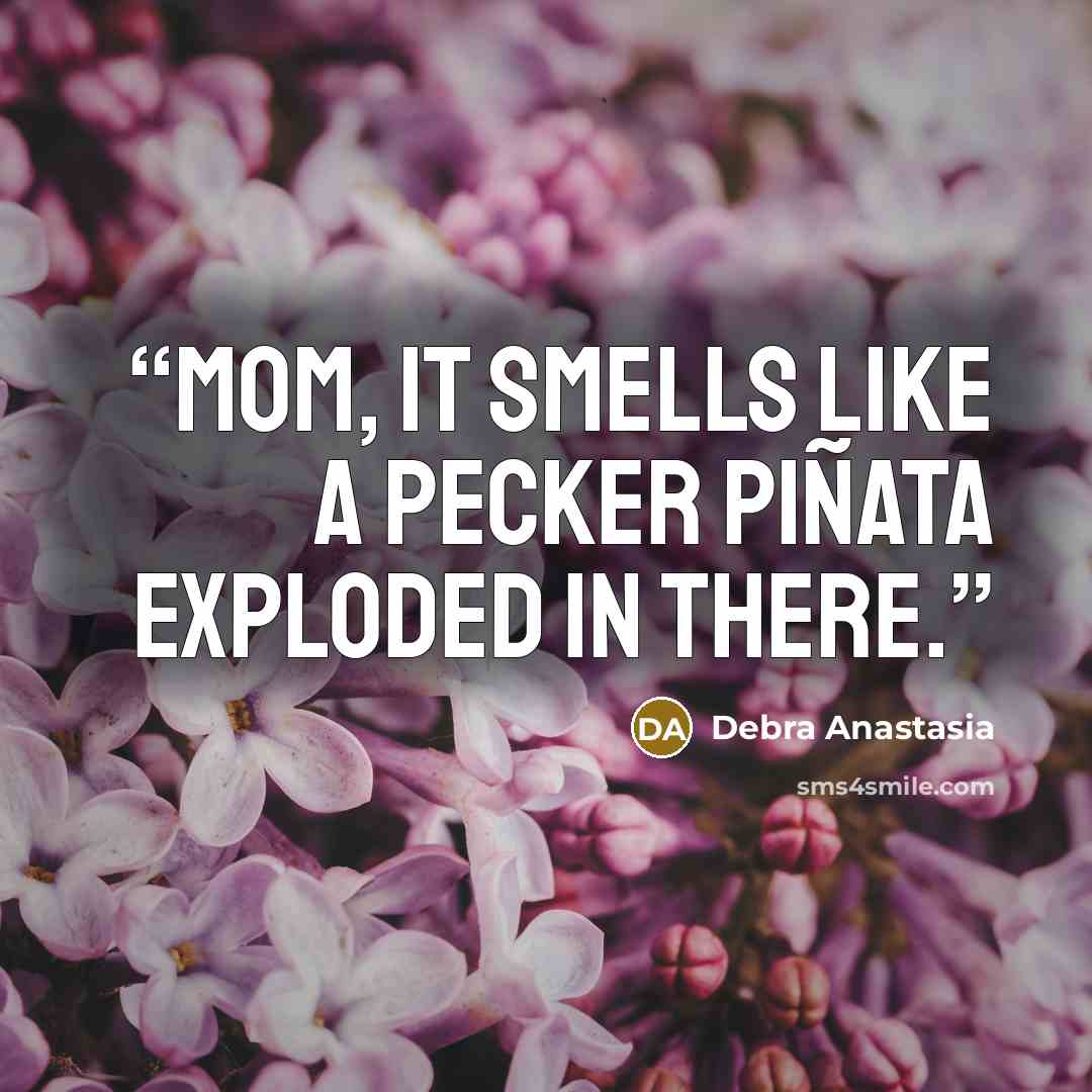“Mom, it smells like a pecker piñata exploded in there.” quote by Debra Anastasia