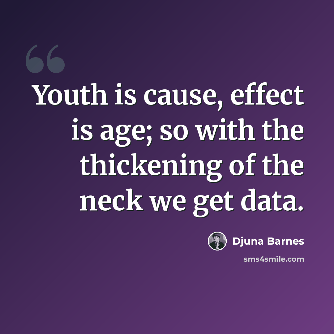 “Youth is cause, effect is age; so with the thickening of the neck we get data.” quote by Djuna Barnes