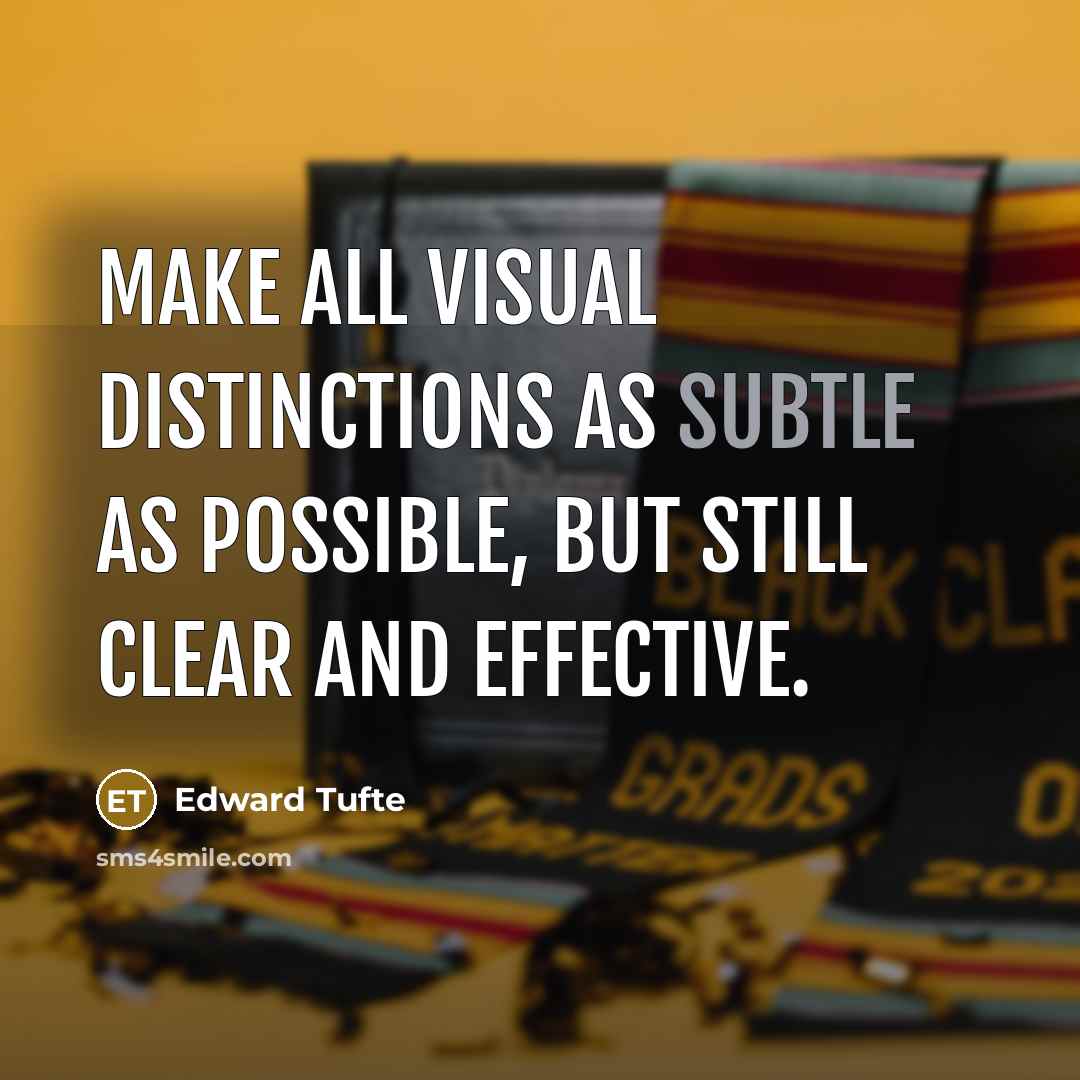 “Make all visual distinctions as subtle as possible, but still clear and effective.” quote by Edward Tufte
