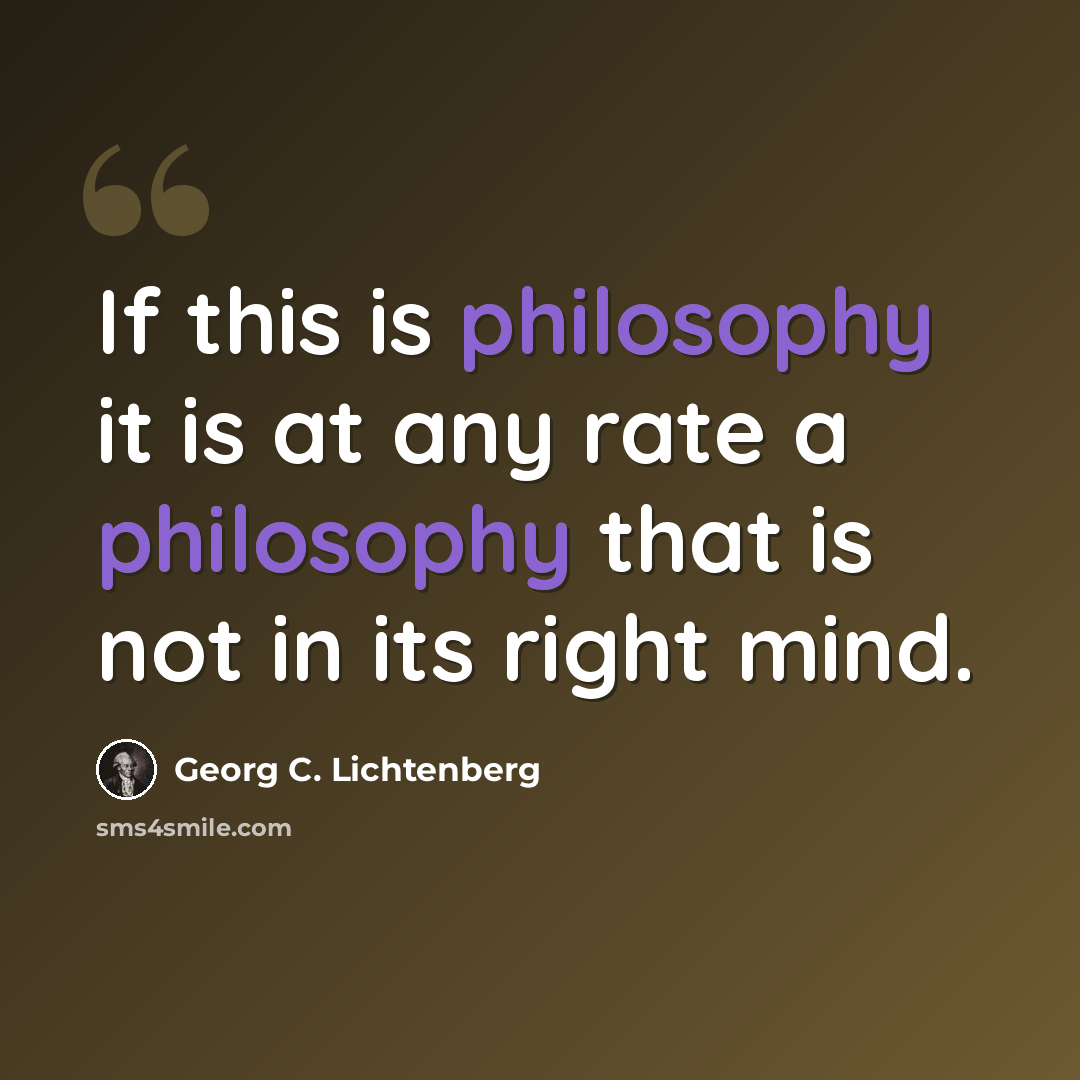 “If this is philosophy it is at any rate a philosophy that is not in its right mind.” quote by Georg C. Lichtenberg
