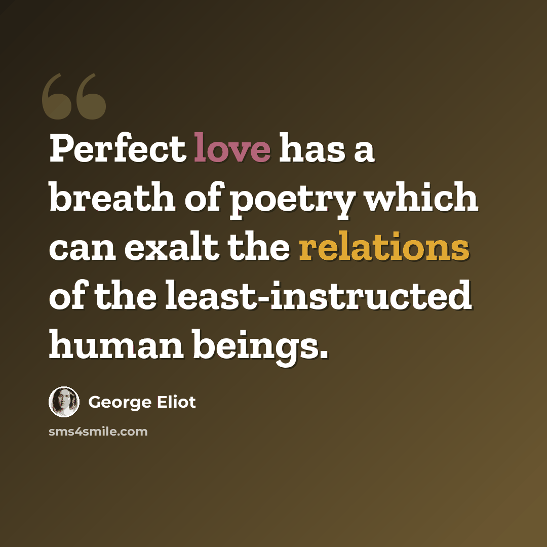 “Perfect love has a breath of poetry which can exalt the relations of the least-instructed human beings.” quote by George Eliot