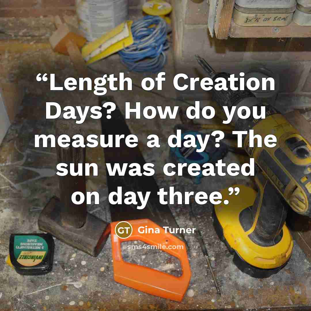 “Length of Creation Days? How do you measure a day? The sun was created on day three.” quote by Gina Turner