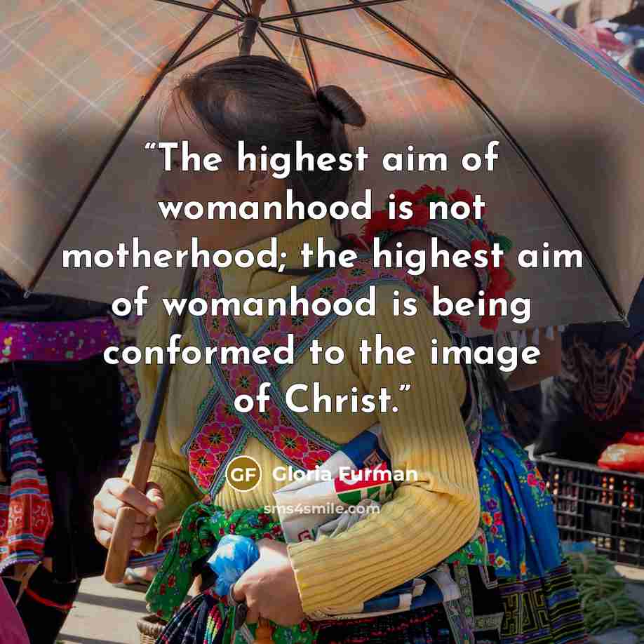 “The highest aim of womanhood is not motherhood; the highest aim of womanhood is being conformed to the image of Christ.” quote by Gloria Furman