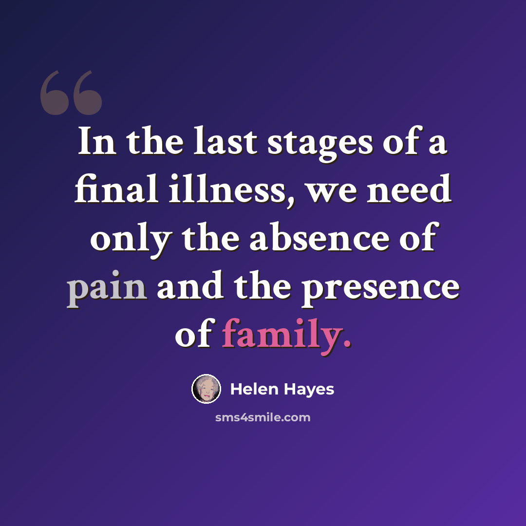 “In the last stages of a final illness, we need only the absence of pain and the presence of family.” quote by Helen Hayes