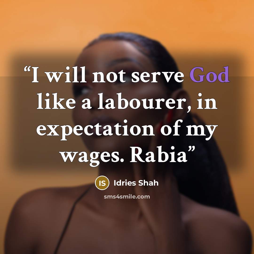 “I will not serve God like a labourer, in expectation of my wages. Rabia” quote by Idries Shah