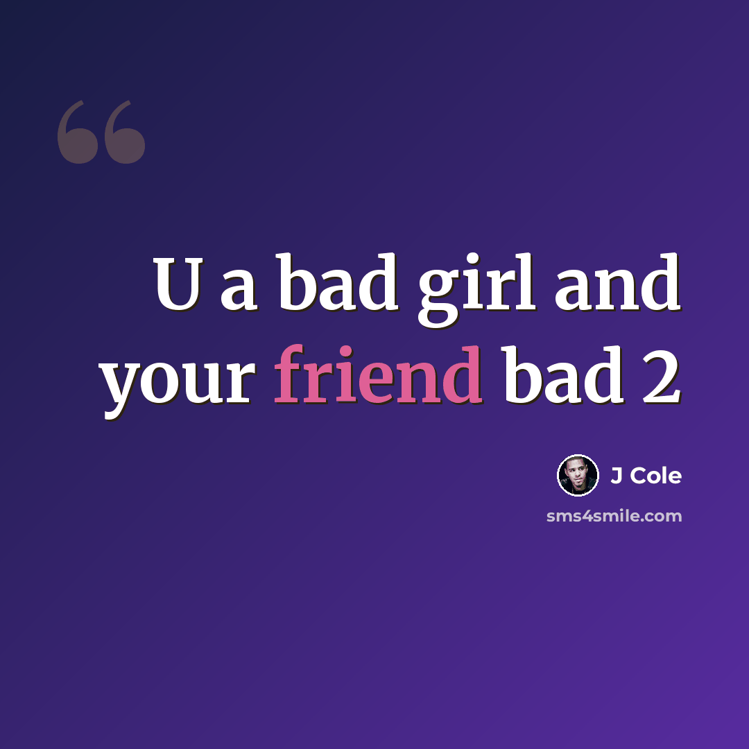 “U a bad girl and your friend bad 2” quote by J Cole