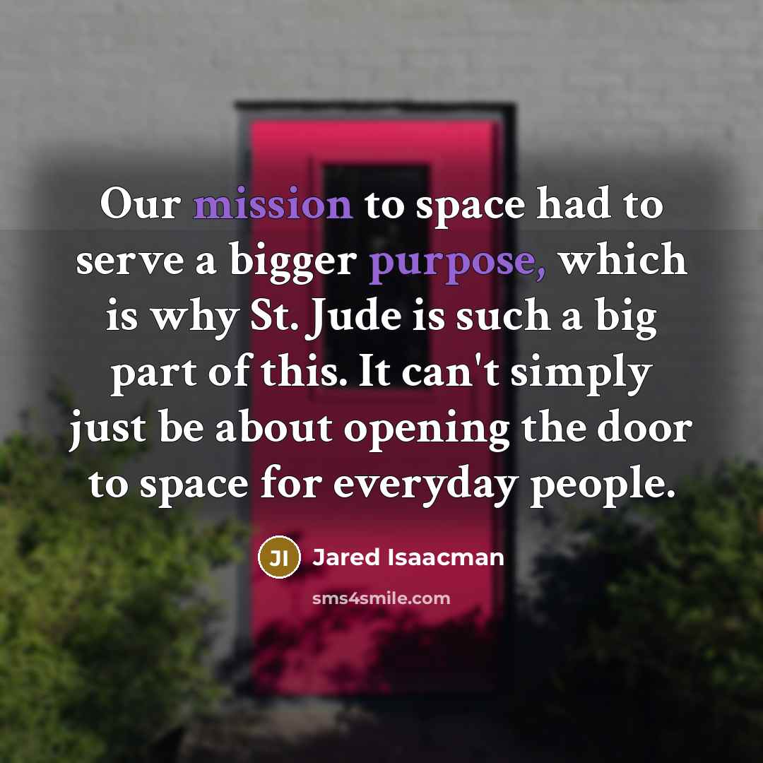 “Our mission to space had to serve a bigger purpose, which is why St. Jude is such a big part of this. It can't simply just be about opening the door to space for everyday people.” quote by Jared Isaacman