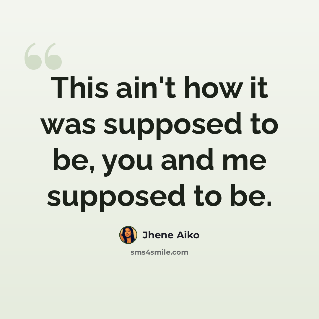 “This ain't how it was supposed to be, you and me supposed to be.” quote by Jhene Aiko