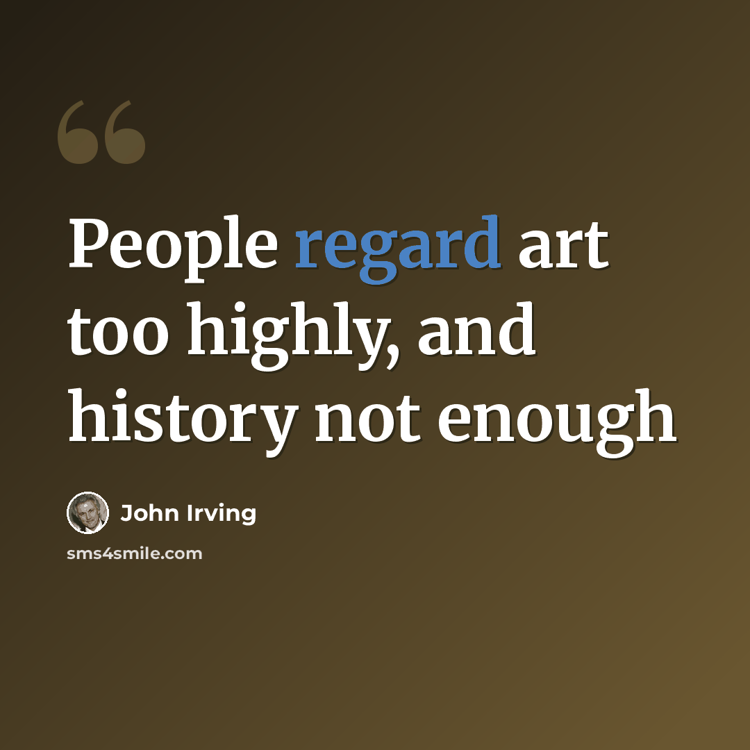 “People regard art too highly, and history not enough” quote by John Irving