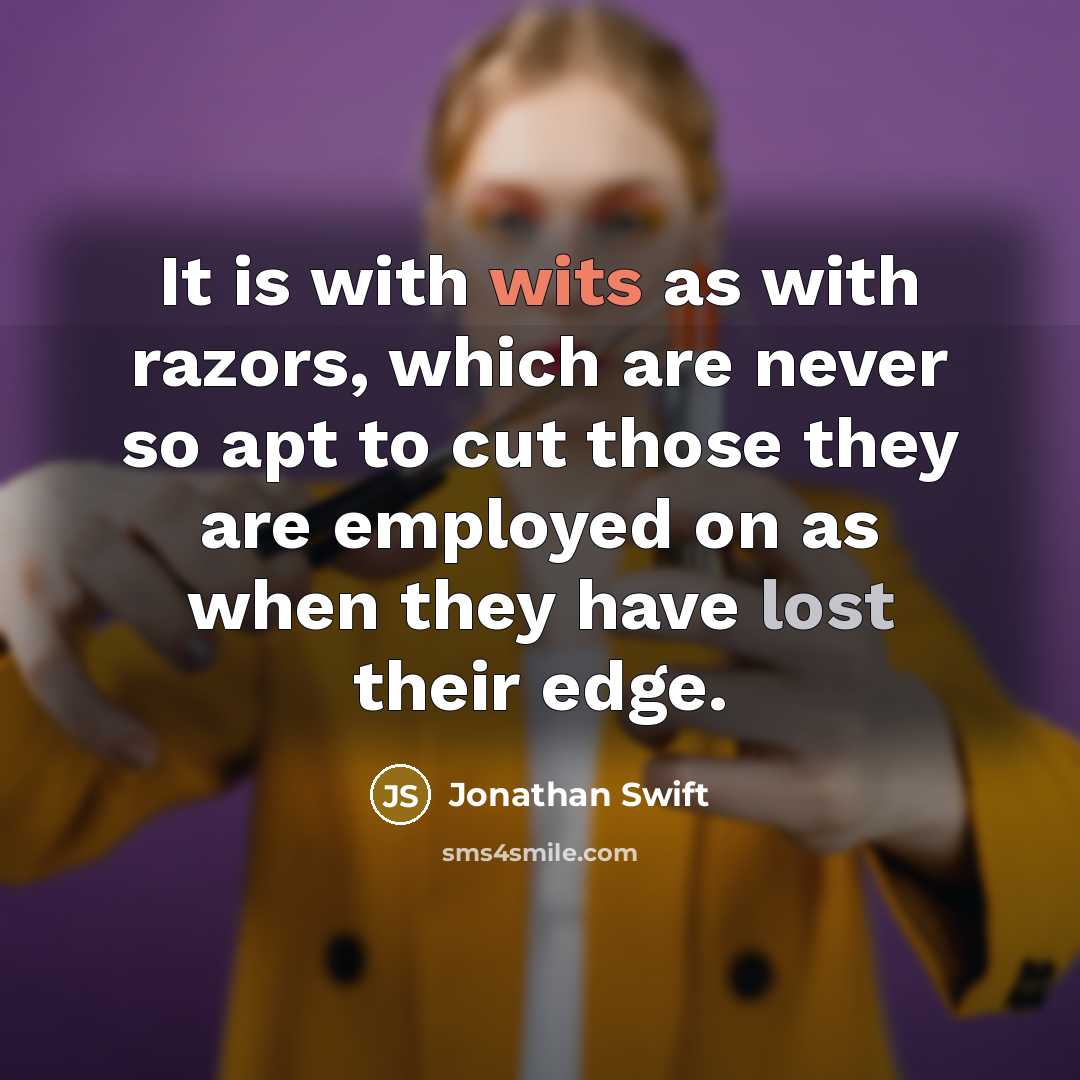“It is with wits as with razors, which are never so apt to cut those they are employed on as when they have lost their edge.” quote by Jonathan Swift