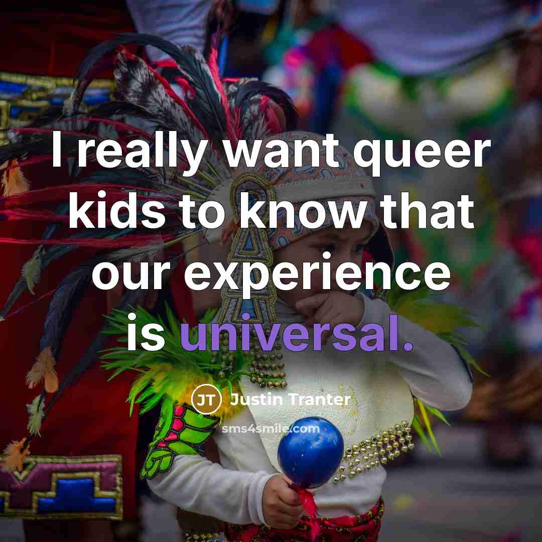 “I really want queer kids to know that our experience is universal.” quote by Justin Tranter