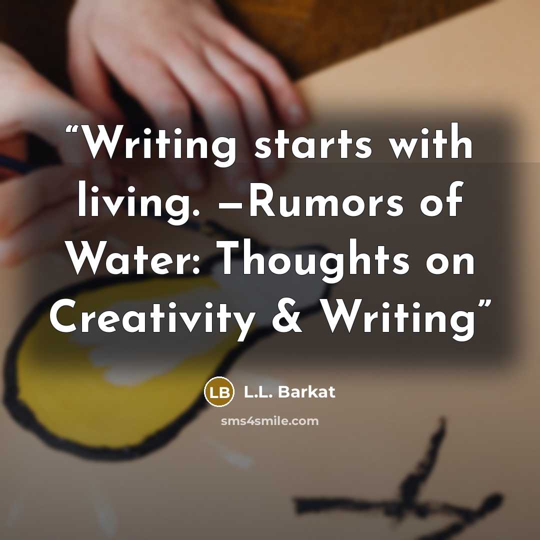 “Writing starts with living. —Rumors of Water: Thoughts on Creativity & Writing” quote by L.L. Barkat