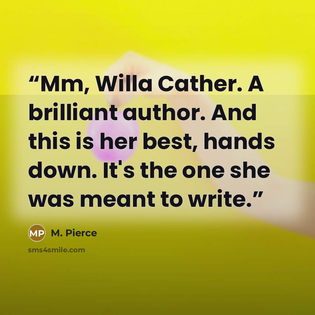“Mm, Willa Cather. A brilliant author. And this is her best, hands down. It's the one she was meant to write.” quote by M. Pierce