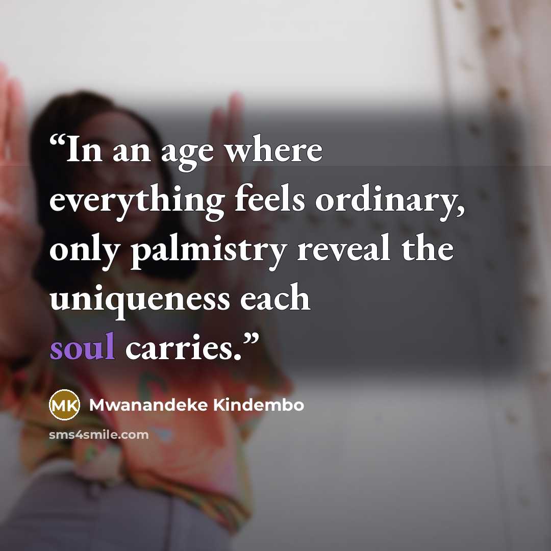 “In an age where everything feels ordinary, only palmistry reveal the uniqueness each soul carries.” quote by Mwanandeke Kindembo