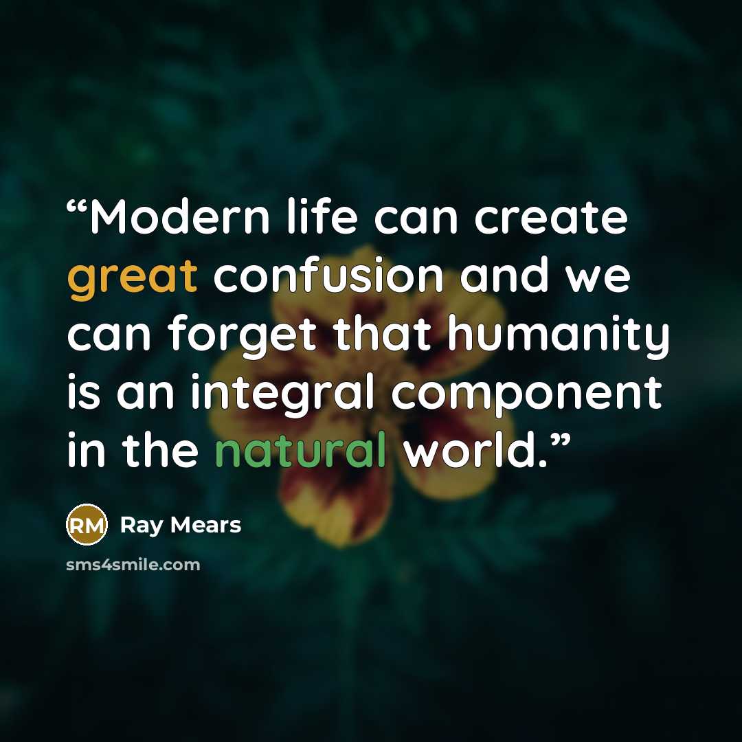 “Modern life can create great confusion and we can forget that humanity is an integral component in the natural world.” quote by Ray Mears