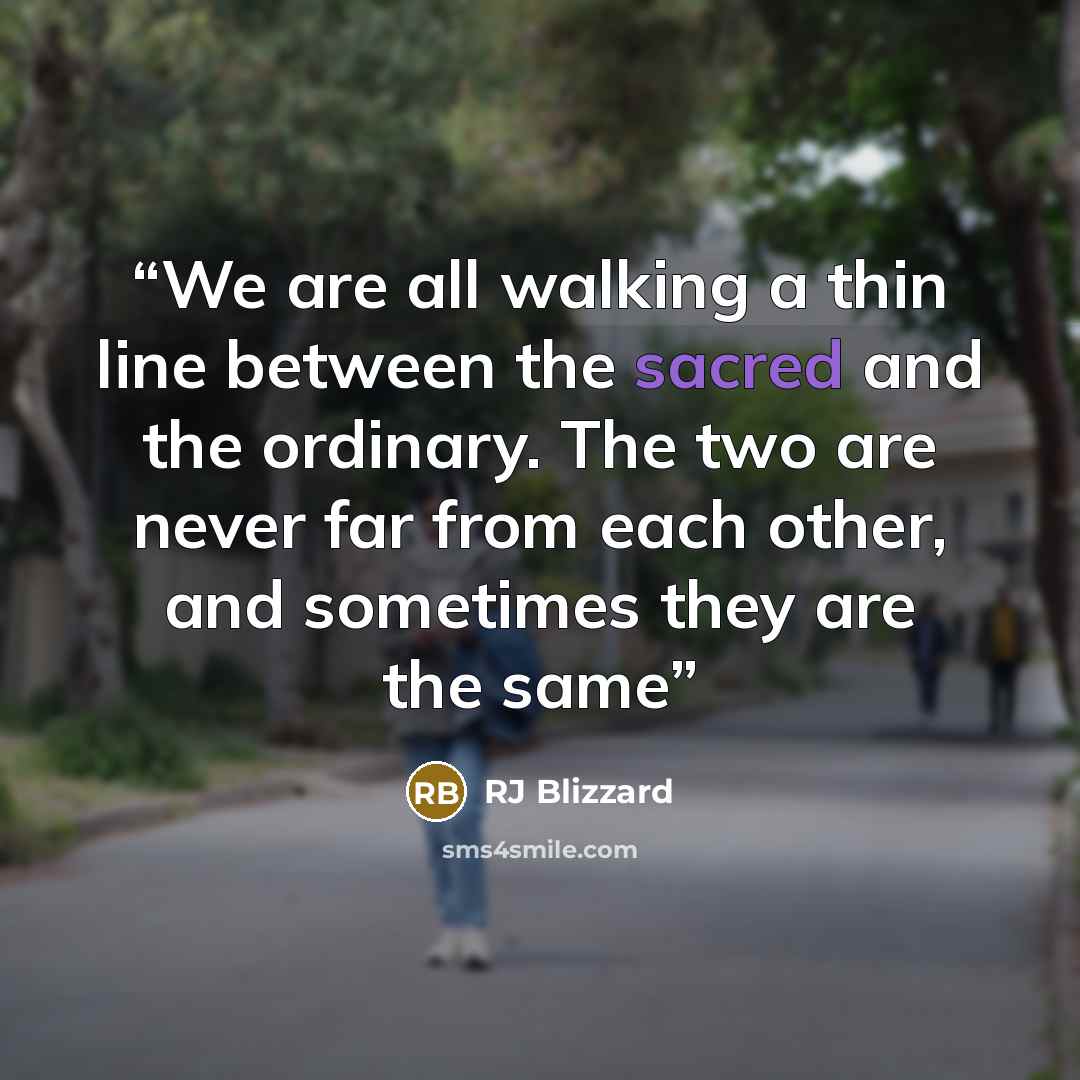 “We are all walking a thin line between the sacred and the ordinary. The two are never far from each other, and sometimes they are the same” quote by RJ Blizzard