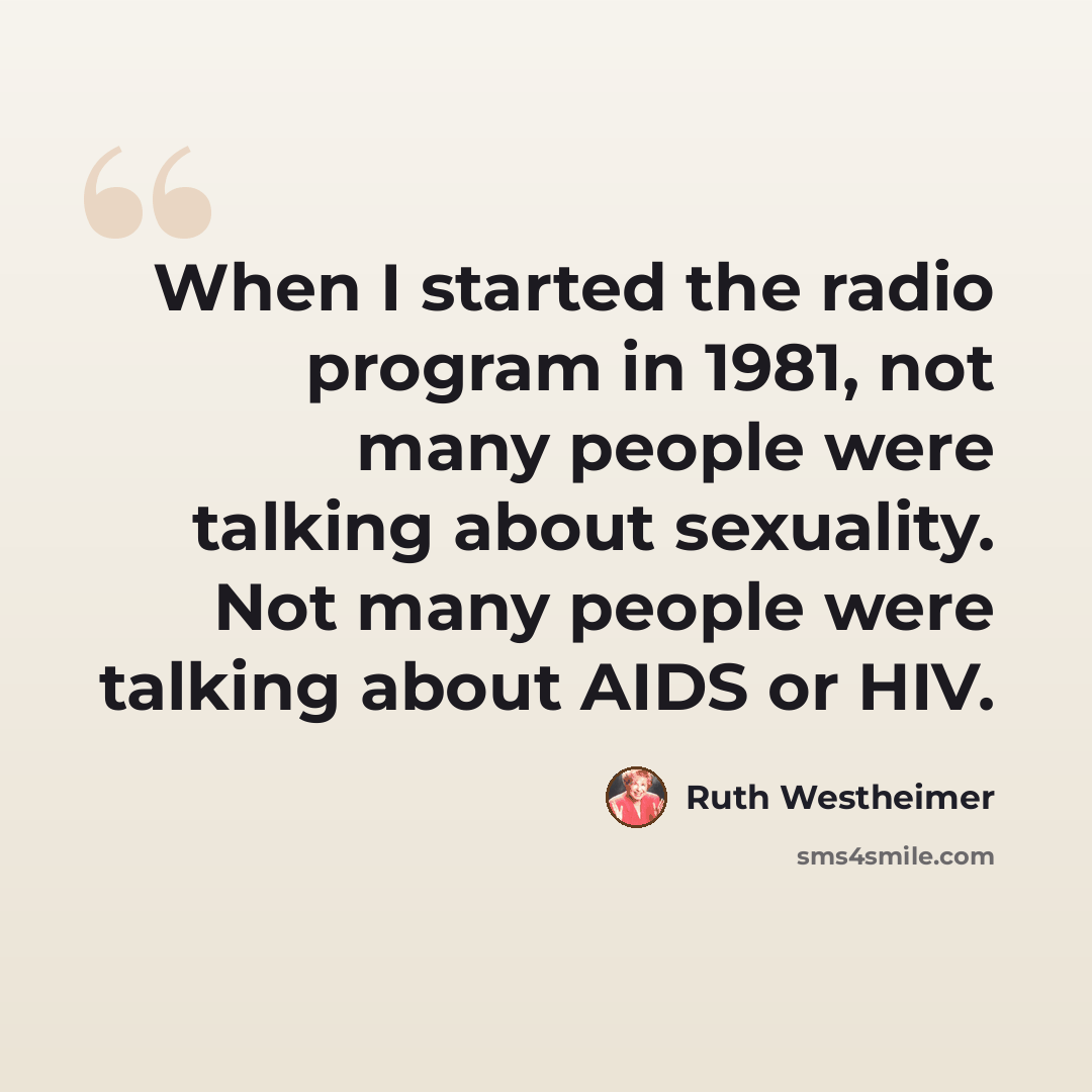 “When I started the radio program in 1981, not many people were talking about sexuality. Not many people were talking about AIDS or HIV.” quote by Ruth Westheimer