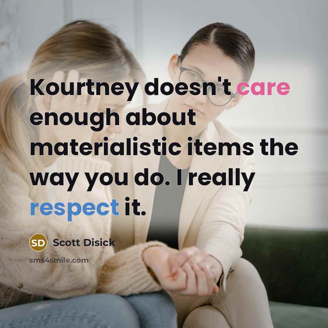 “Kourtney doesn't care enough about materialistic items the way you do. I really respect it.” quote by Scott Disick