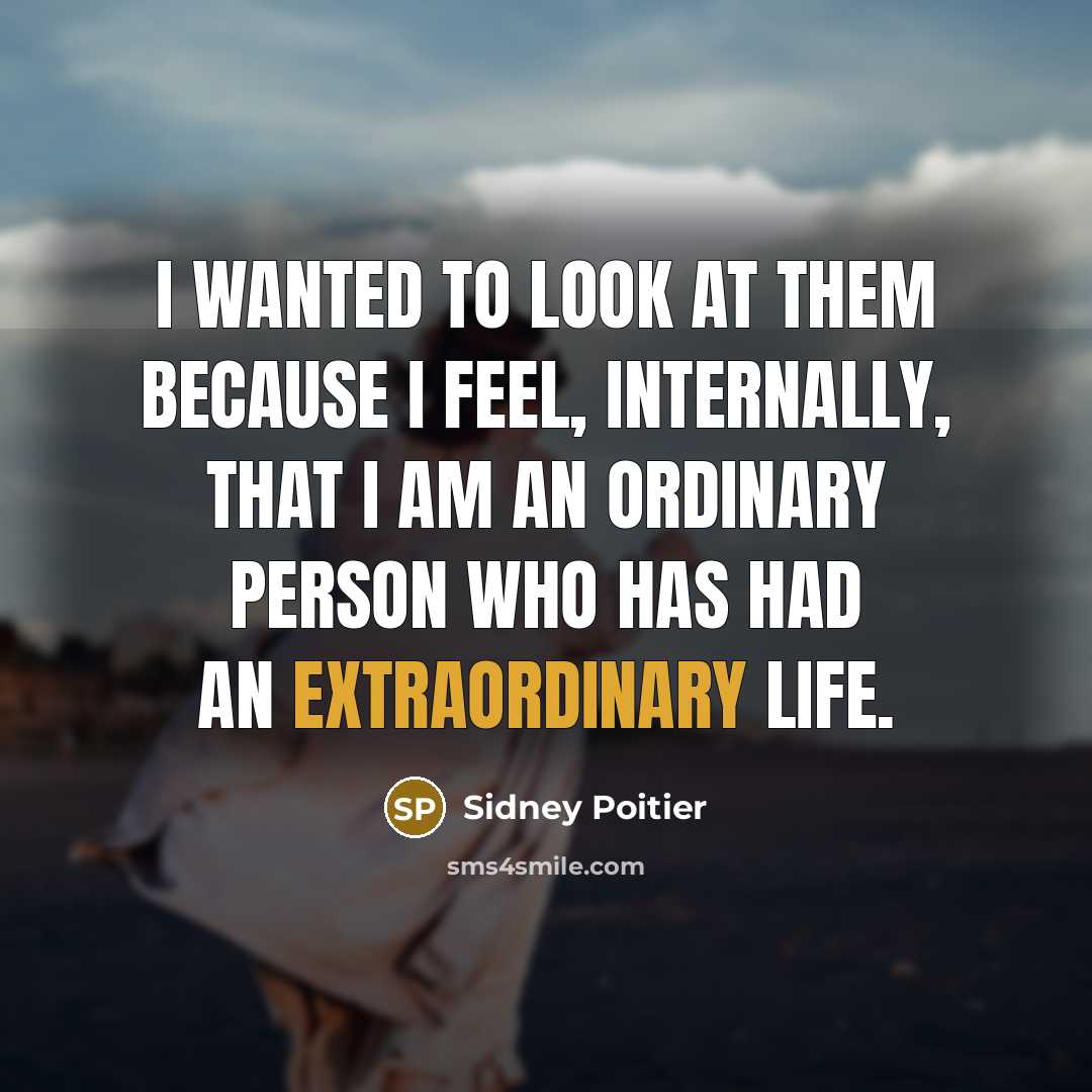 “I wanted to look at them because I feel, internally, that I am an ordinary person who has had an extraordinary life.” quote by Sidney Poitier