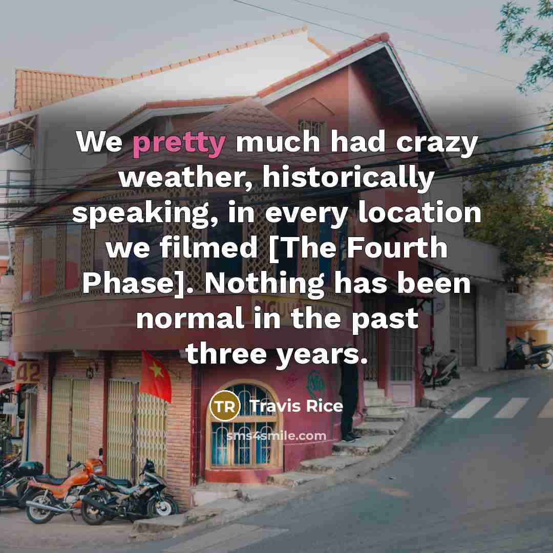 “We pretty much had crazy weather, historically speaking, in every location we filmed [The Fourth Phase]. Nothing has been normal in the past three years.” quote by Travis Rice