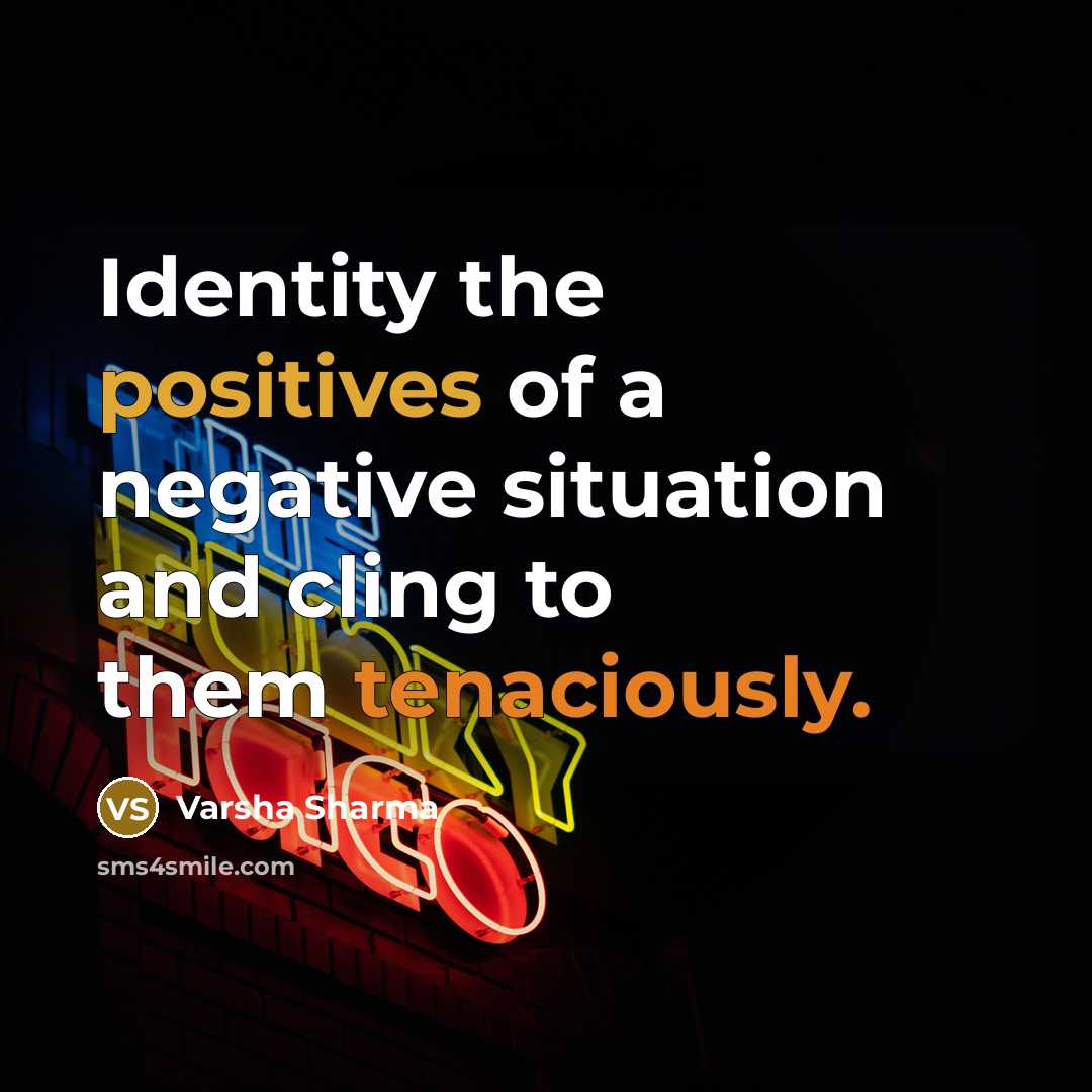 “Identity the positives of a negative situation and cling to them tenaciously.” quote by Varsha Sharma