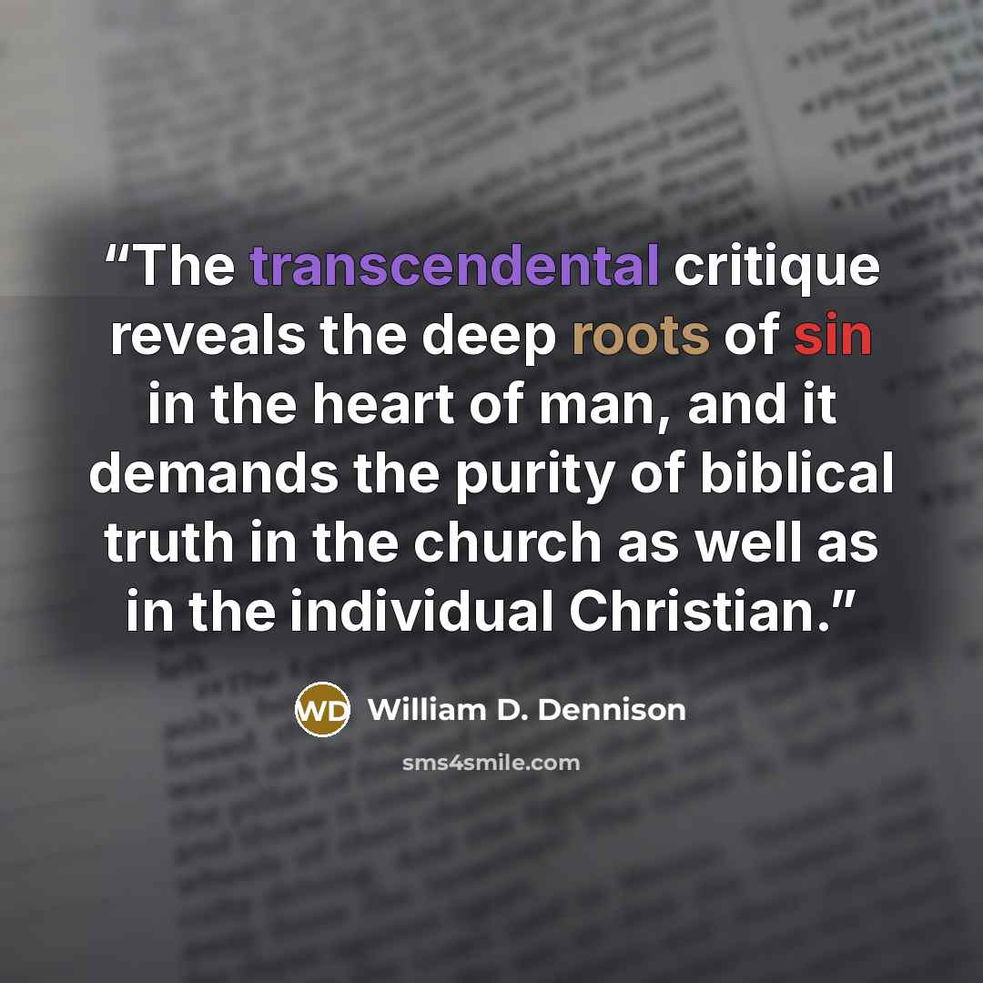 “The transcendental critique reveals the deep roots of sin in the heart of man, and it demands the purity of biblical truth in the church as well as in the individual Christian.” quote by William D. Dennison