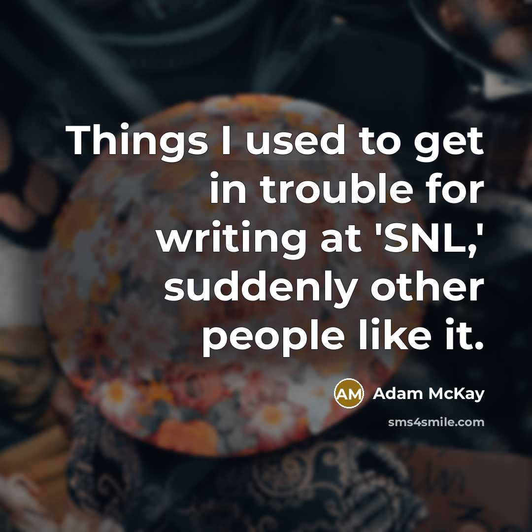 “Things I used to get in trouble for writing at 'SNL,' suddenly other people like it.” quote by Adam McKay