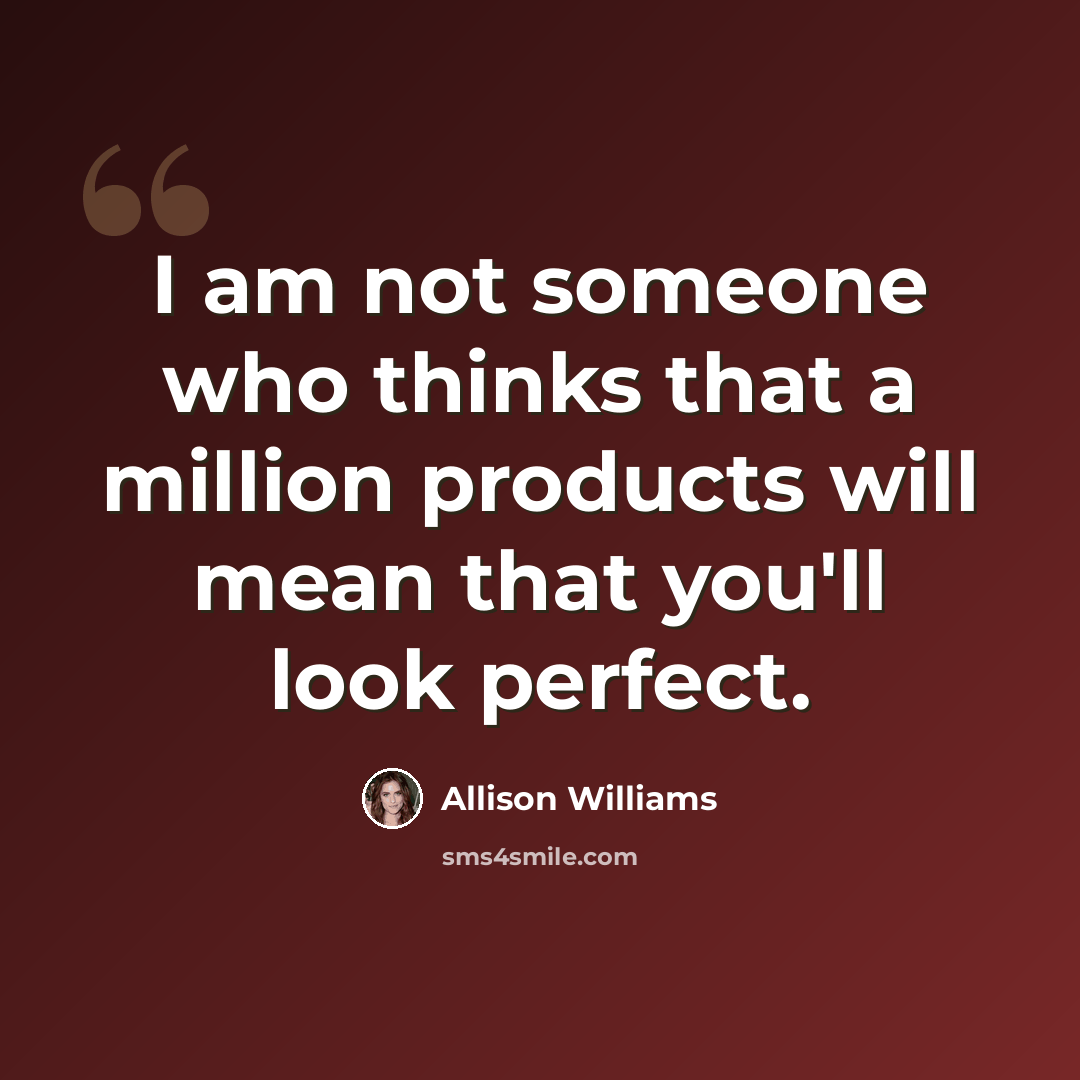 “I am not someone who thinks that a million products will mean that you'll look perfect.” quote by Allison Williams