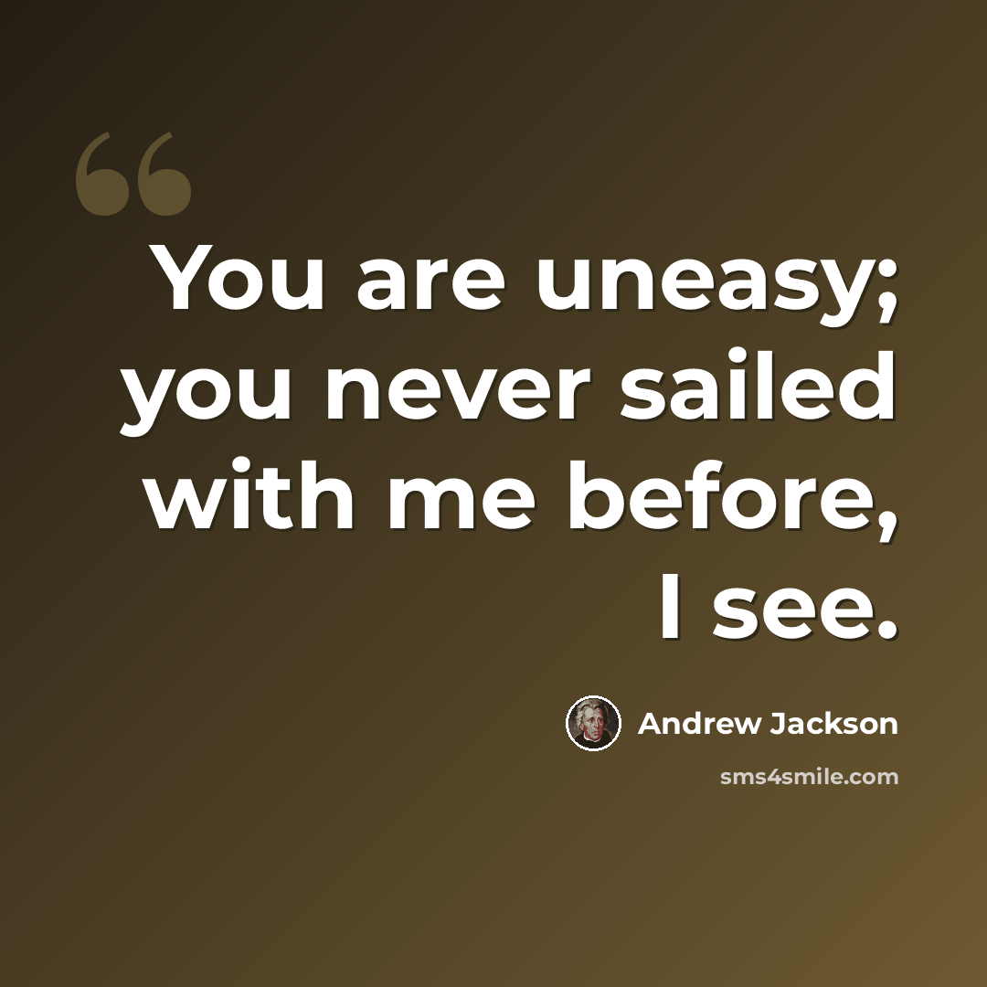 “You are uneasy; you never sailed with me before, I see.” quote by Andrew Jackson