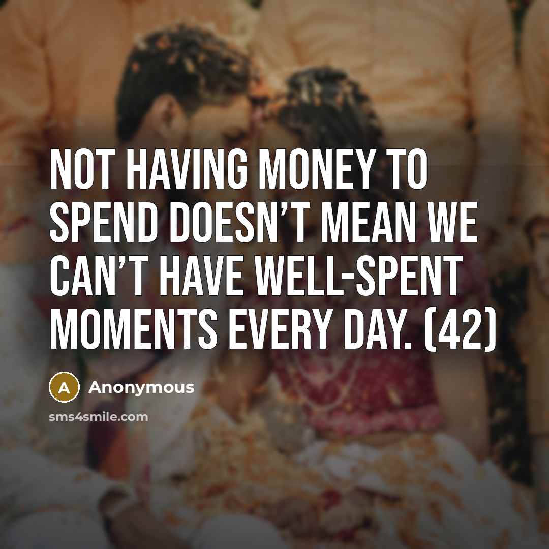 “Not having money to spend doesn’t mean we can’t have well-spent moments every day. (42)” quote by Anonymous