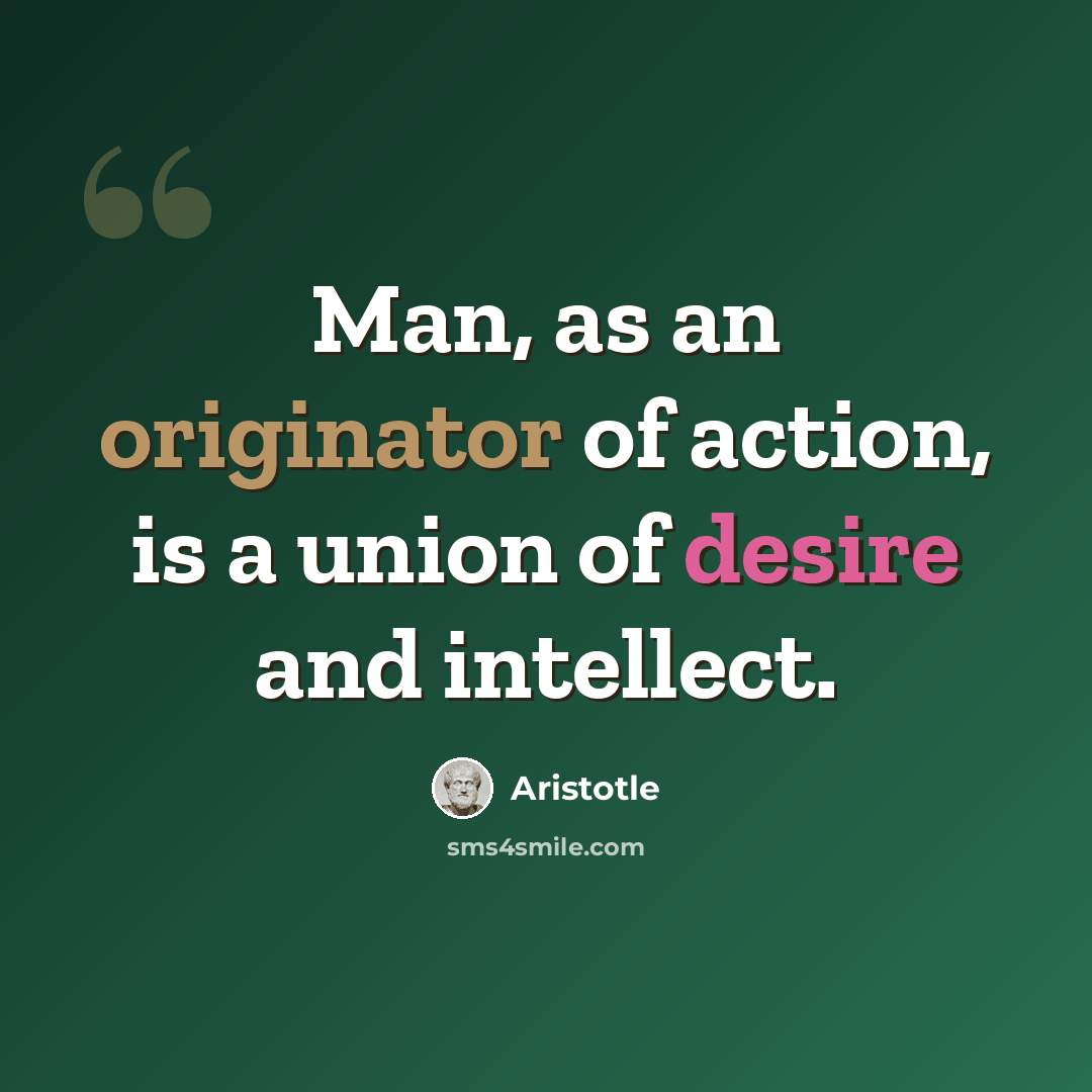 “Man, as an originator of action, is a union of desire and intellect.” quote by Aristotle