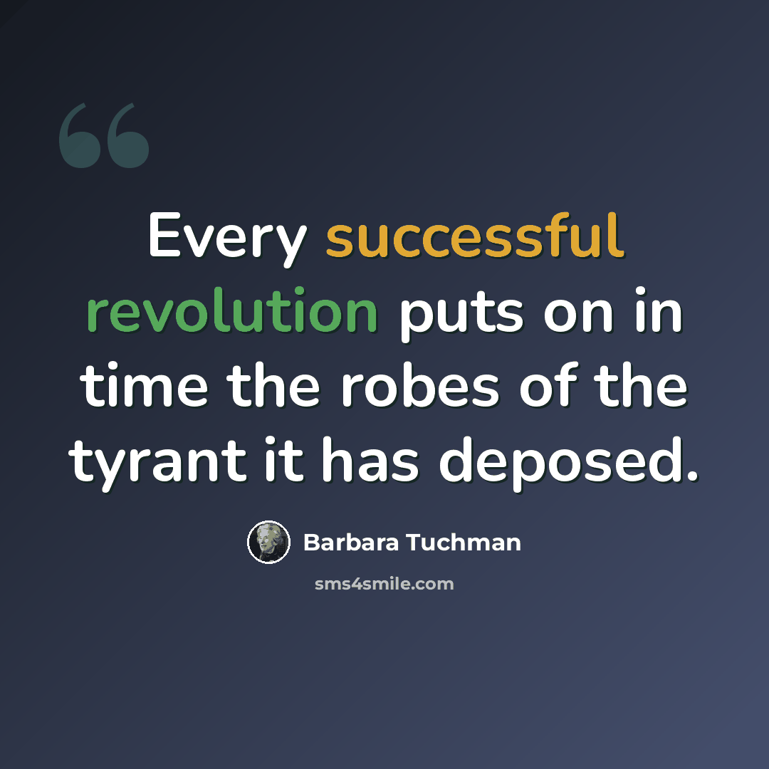“Every successful revolution puts on in time the robes of the tyrant it has deposed.” quote by Barbara Tuchman