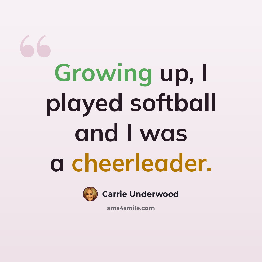 “Growing up, I played softball and I was a cheerleader.” quote by Carrie Underwood