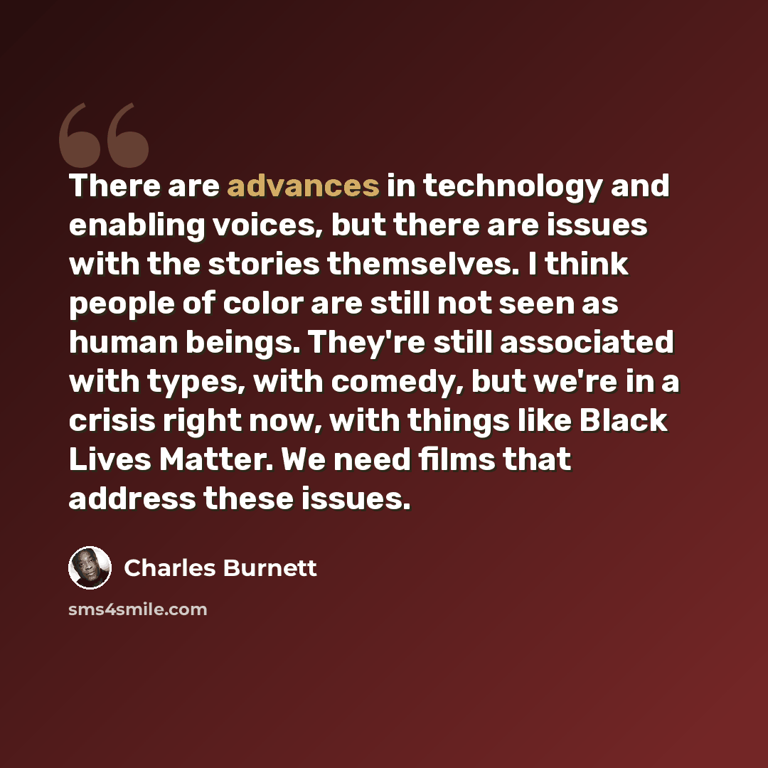 “There are advances in technology and enabling voices, but there are issues with the stories themselves. I think people of color are still not seen as human beings. They're still associated with types, with comedy, but we're in a crisis right now, with things like Black Lives Matter. We need films…” quote by Charles Burnett