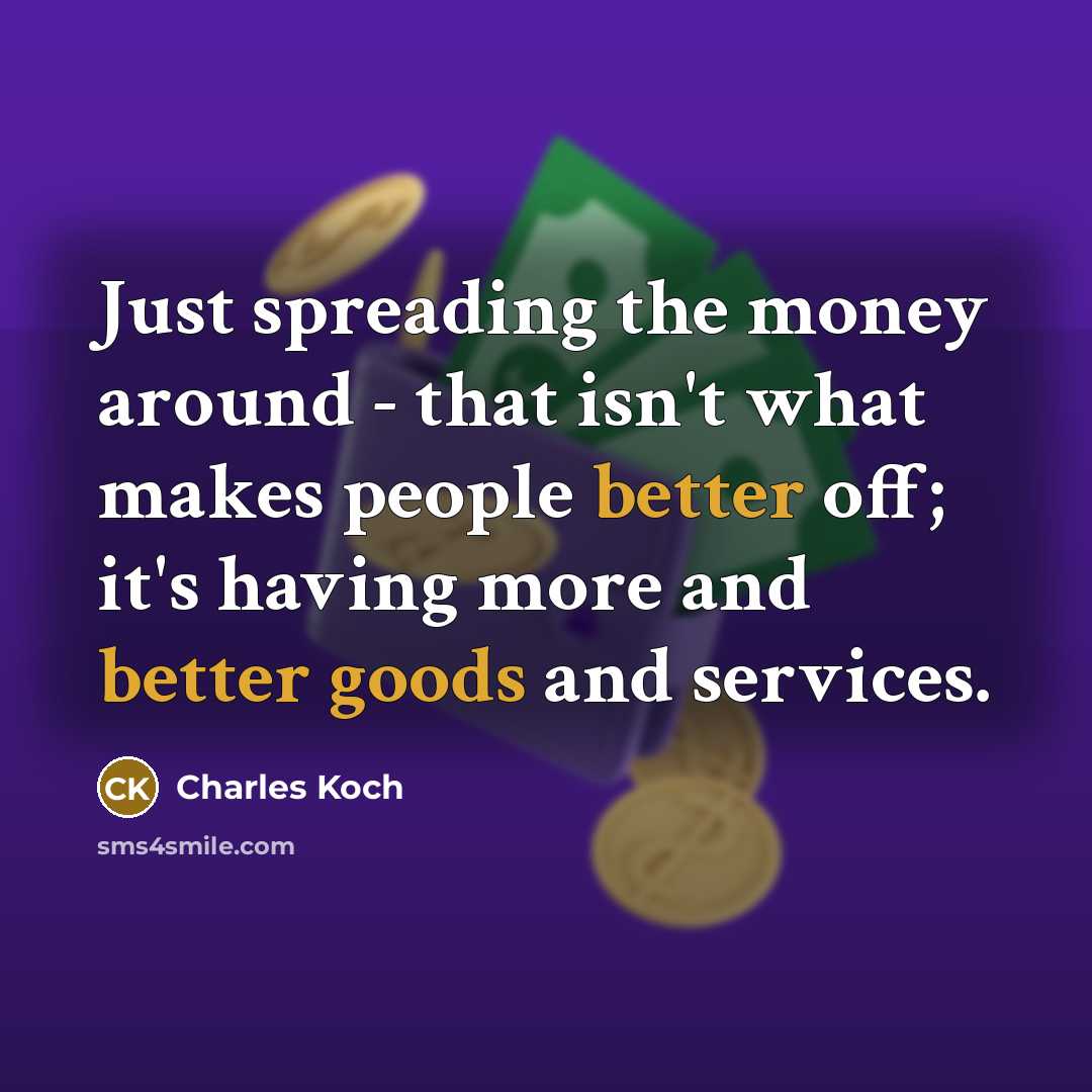 “Just spreading the money around - that isn't what makes people better off; it's having more and better goods and services.” quote by Charles Koch
