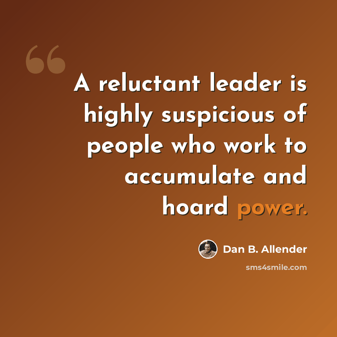 “A reluctant leader is highly suspicious of people who work to accumulate and hoard power.” quote by Dan B. Allender