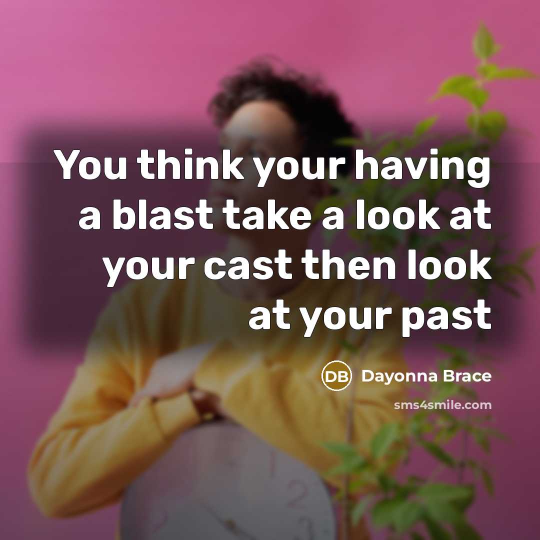 “You think your having a blast take a look at your cast then look at your past” quote by Dayonna Brace