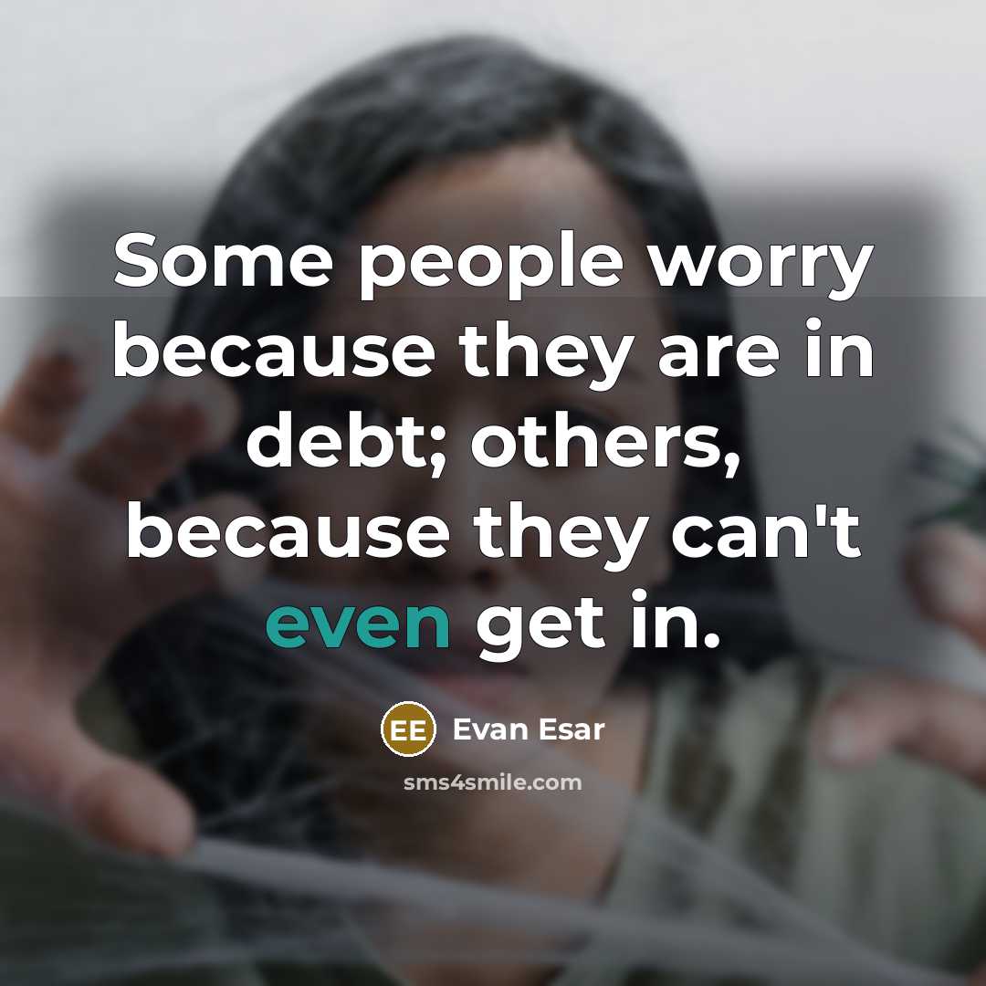 “Some people worry because they are in debt; others, because they can't even get in.” quote by Evan Esar