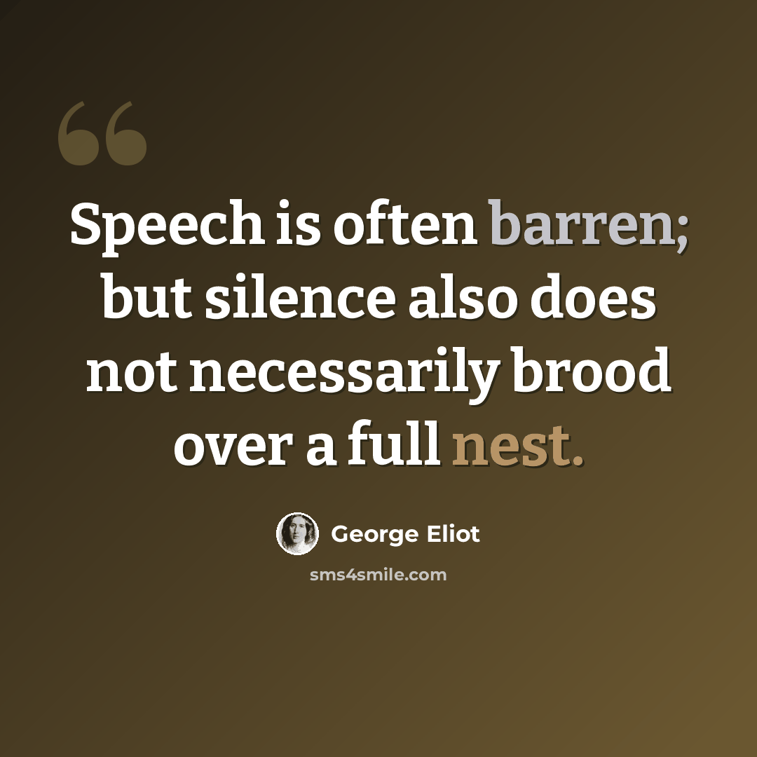 “Speech is often barren; but silence also does not necessarily brood over a full nest.” quote by George Eliot