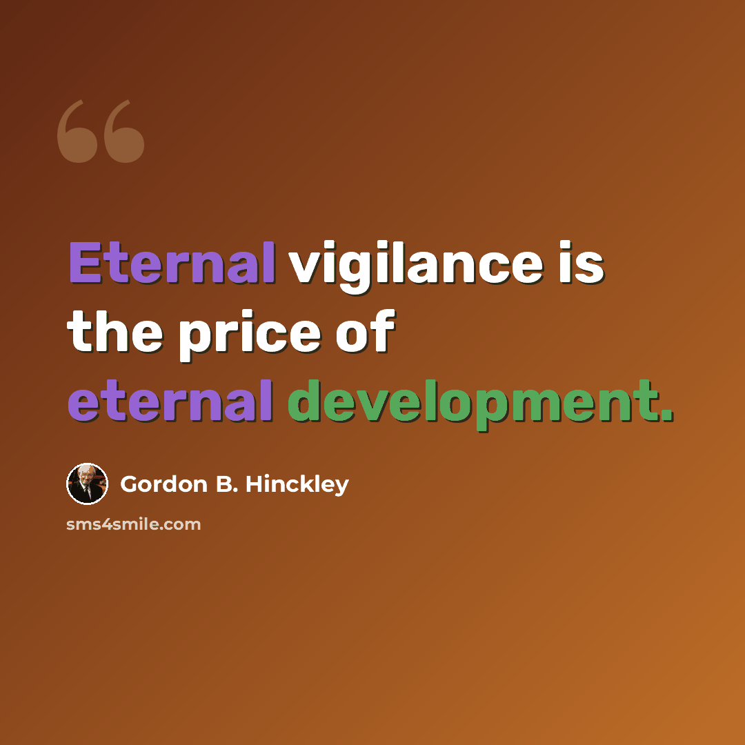 “Eternal vigilance is the price of eternal development.” quote by Gordon B. Hinckley