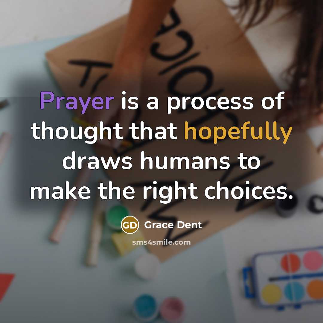 “Prayer is a process of thought that hopefully draws humans to make the right choices.” quote by Grace Dent